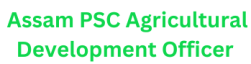 Assam PSC Agricultural Development Officer Advt. No: 09/2025 1 Assam PSC Agricultural Development Officer