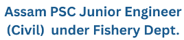 Assam PSC Junior Engineer (Civil) under Fishery Department, Advt No: 17/2025 1 Assam PSC Junior Engineer