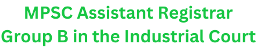 MPSC Assistant Registrar, Group B in the Industrial Court , Advt No.: 14/2025 1 MPSC Assistant Registrar