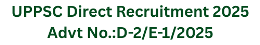 UPPSC Direct Recruitment 2025 , Advt No.: D-2/E-1/2025 1 UPPSC Direct Recruitment 2025